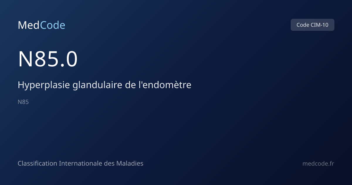 Hyperplasie glandulaire de… (N85.0) — Code CIM-10 | MedCode